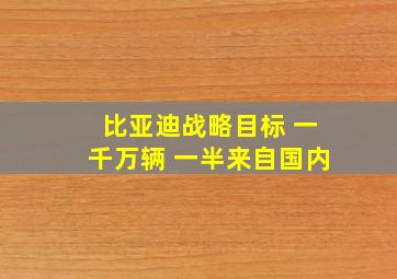 比亚迪战略目标 一千万辆 一半来自国内